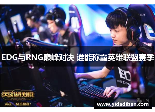 EDG与RNG巅峰对决 谁能称霸英雄联盟赛季