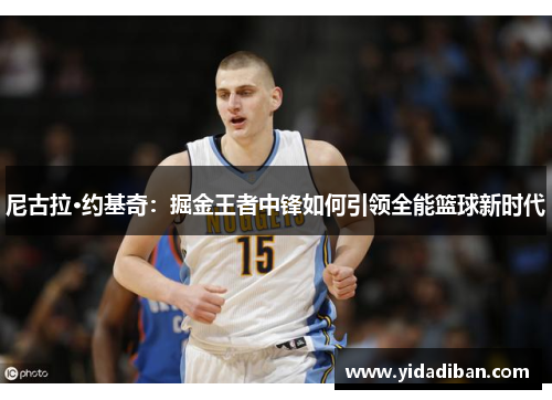 尼古拉·约基奇：掘金王者中锋如何引领全能篮球新时代